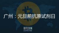 广州：元旦前抗原试剂日产量有望提升30%