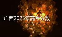 广西2025年高考分数线公布