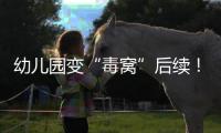 幼儿园变“毒窝”后续！园长名下产业链不简单，家长曝更多内幕