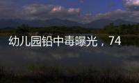 幼儿园铅中毒曝光�，74份报告中70人超标�！“毒铅”从哪来？