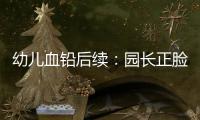 幼儿血铅后续�
：园长正脸照曝光，添加颜料超两年�，怀孕老师没逃过