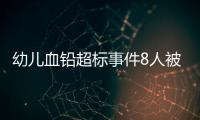 幼儿血铅超标事件8人被抓，但他们不是最可怕的