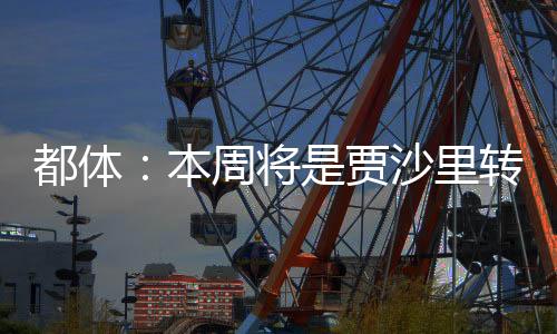 贾沙里很清楚这周将决定成败