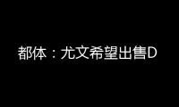都体�：尤文希望出售D
