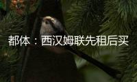 都体：西汉姆联先租后买报价道路，尤文对报价不满意