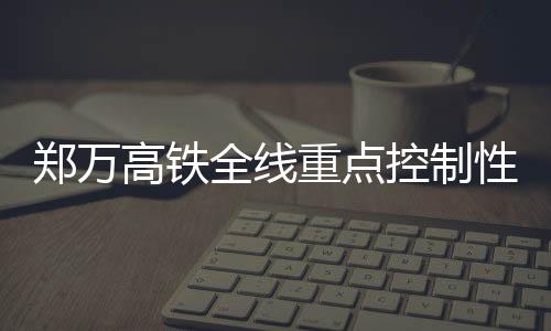 郑万重点风险最高的高铁铁路