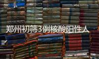 郑州初筛3例核酸阳性人员�：1例为确诊病例 2例为无症状感染者