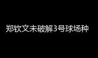郑钦文未破解3号球场种子噩梦魔咒，连续三年遭遇温网一轮游