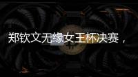郑钦文无缘女王杯决赛�，将创个人最高排名