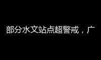 部分水文站点超警戒�，广东维持水利防汛防台风II级应急响应