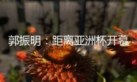 郭振明�：距离亚洲杯开幕仅剩50余天	，中国女篮必须强化危机意识