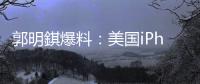 郭明錤爆料�：美国iPhone机型的中国生产线已停产