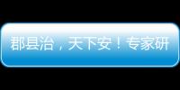 郡县治	
，天下安！专家研讨新时期县域现代化建设