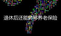 退休后还能转移养老保险关系吗	？人社部解答