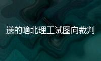 送的啥北理工试图向裁判送礼被拒，最终2