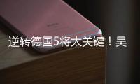 逆转德国5将太关键！吴梦洁统治关键分，2将攻守兼备，2小将奇兵