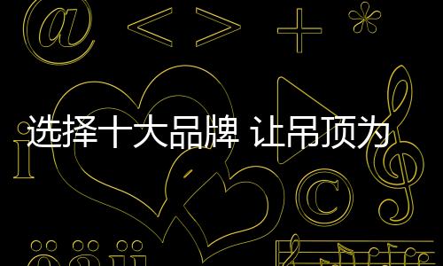 选择公司坚持走民族品牌路线