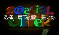 选择一扇节能窗�，是让你家温暖如故的关键!