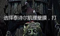 选择泰诗尔肌理壁膜，打造您家墙面最强底妆