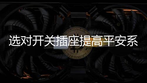 电工在购买开关插座时