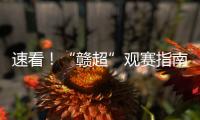 速看�！“赣超”观赛指南来啦