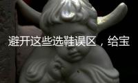 避开这些选鞋误区	，给宝宝选舒适儿童鞋