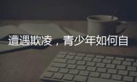遭遇欺凌
，青少年如何自救并获得支持