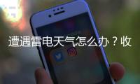 遭遇雷电天气怎么办？收好这份避险指南