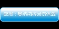 邮报：奥纳纳将因伤休战4