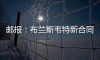 邮报：布兰斯韦特新合同含约7000万镑解约条款，将于明夏生效