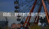 邱彪	：我做教练最终目标一定是总冠军 爱篮球的人一定都是这目标