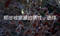 那些被家暴的男性
，选择藏起来