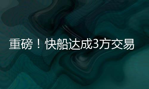 重磅重磅三方交易来袭