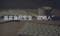 重奖食品安全“吹哨人”：最高按罚没款5%奖励｜周一健