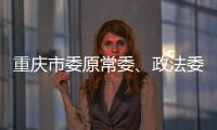 重庆市委原常委�、政法委原书记陆克华被逮捕