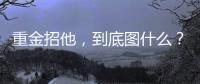 重金招他
，到底图什么？6场挂0：是国足不会用，还是足协又错了？