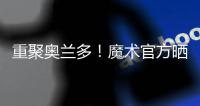 重聚奥兰多�！魔术官方晒图�：贝恩与泰伦斯·琼斯再次携手