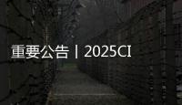 重要公告丨2025CICEE将于5月18日下午14点闭馆