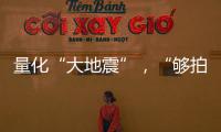 量化“大地震”
，“够拍几部《繁花》？”