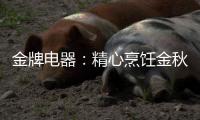 金牌电器：精心烹饪金秋的滋味
