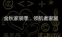 金秋家装季，领航者家居为您打造专属生活空间