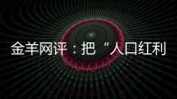 金羊网评	：把“人口红利”转化为“发展红利”