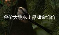 金价大跳水
！品牌金饰价格回落至千元以内