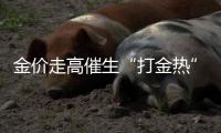 金价走高催生“打金热”，“90后”“00后”成消费主力
