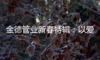 金德管业新春特辑	：以爱�
，护家园!