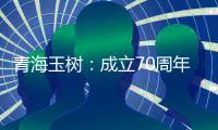 青海玉树
：成立70周年交出满意答卷