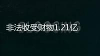 非法收受财物1.21亿余元，刘跃进一审被判死缓