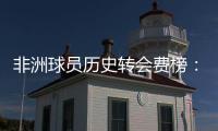 非洲球员历史转会费榜
：佩佩压奥斯梅恩&马尔穆什居首�，库杜斯第6