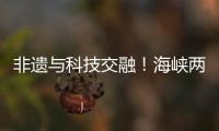 非遗与科技交融！海峡两岸百名青年在珠开启文化交流之旅