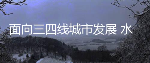 面向三四线城市发展